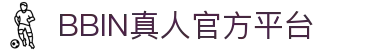 BBIN真人-顶级正规真人游戏平台